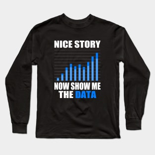 Nice Story Now Show Me the Data Funny Data Analyst Scientist Long Sleeve T-Shirt